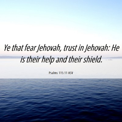 Picture 06 - Psalms 115:11 ASV - Ye that fear Jehovah, trust in Jehovah: He is - Bible Verse Picture