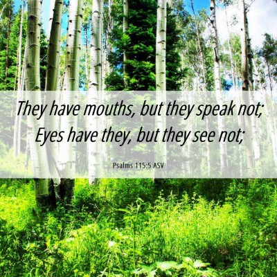 Picture 06 - Psalms 115:5 ASV - They have mouths, but they speak not; Eyes have - Bible Verse Picture