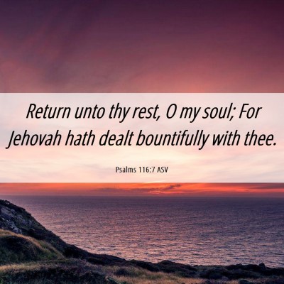 Picture 06 - Psalms 116:7 ASV - Return unto thy rest, O my soul; For Jehovah hath - Bible Verse Picture