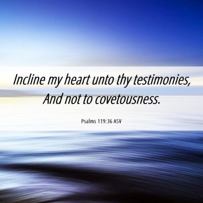 Picture 06 - Psalms 119:36 ASV - Incline my heart unto thy testimonies, And not to - Bible Verse Picture