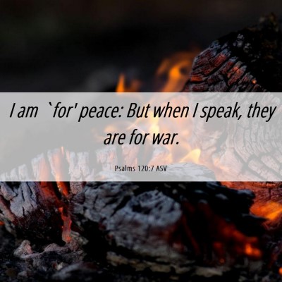 Picture 06 - Psalms 120:7 ASV - I am `for' peace: But when I speak, they are for - Bible Verse Picture