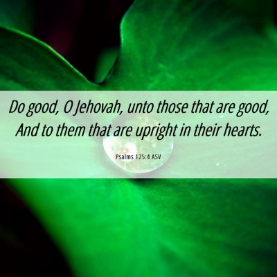 Picture 06 - Psalms 125:4 ASV - Do good, O Jehovah, unto those that are good, And - Bible Verse Picture