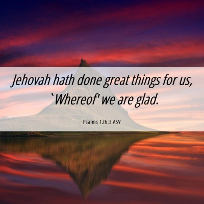 Picture 06 - Psalms 126:3 ASV - Jehovah hath done great things for us, `Whereof' - Bible Verse Picture