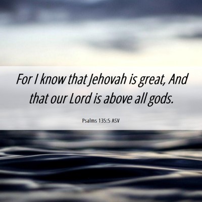 Picture 06 - Psalms 135:5 ASV - For I know that Jehovah is great, And that our - Bible Verse Picture