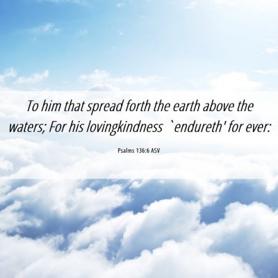 Picture 06 - Psalms 136:6 ASV - To him that spread forth the earth above the - Bible Verse Picture