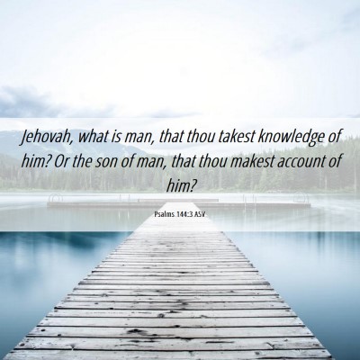 Picture 06 - Psalms 144:3 ASV - Jehovah, what is man, that thou takest knowledge - Bible Verse Picture