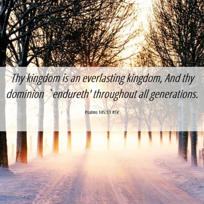 Picture 06 - Psalms 145:13 ASV - Thy kingdom is an everlasting kingdom, And thy - Bible Verse Picture