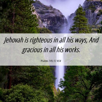 Picture 06 - Psalms 145:17 ASV - Jehovah is righteous in all his ways, And - Bible Verse Picture