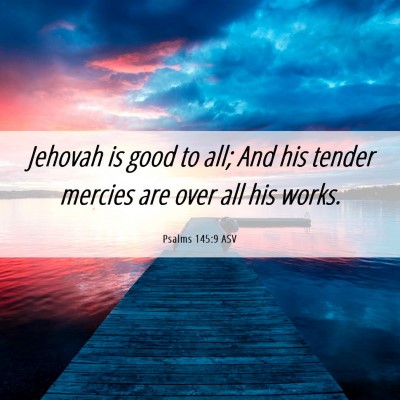 Picture 06 - Psalms 145:9 ASV - Jehovah is good to all; And his tender mercies - Bible Verse Picture