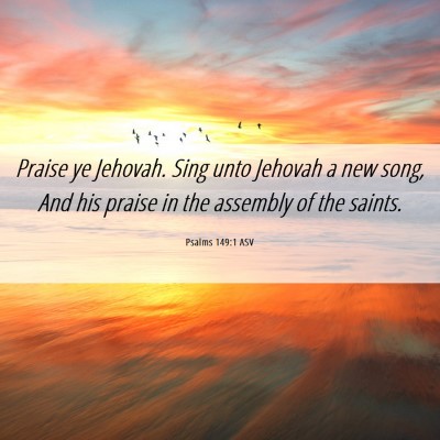 Picture 06 - Psalms 149:1 ASV - Praise ye Jehovah. Sing unto Jehovah a new song, - Bible Verse Picture