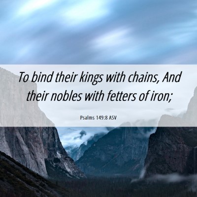Picture 06 - Psalms 149:8 ASV - To bind their kings with chains, And their nobles - Bible Verse Picture