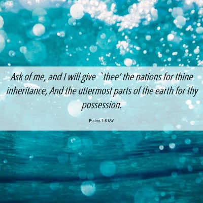 Picture 06 - Psalms 2:8 ASV - Ask of me, and I will give `thee' the nations for - Bible Verse Picture
