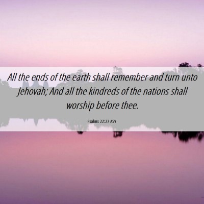 Picture 06 - Psalms 22:27 ASV - All the ends of the earth shall remember and turn - Bible Verse Picture