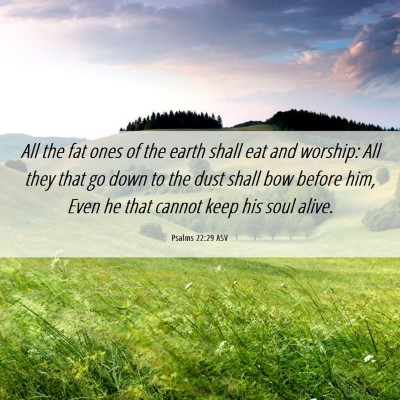 Picture 06 - Psalms 22:29 ASV - All the fat ones of the earth shall eat and - Bible Verse Picture
