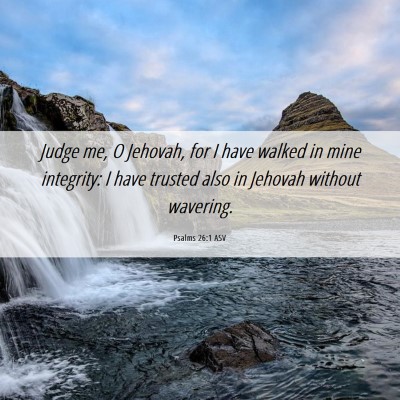 Picture 06 - Psalms 26:1 ASV - Judge me, O Jehovah, for I have walked in mine - Bible Verse Picture