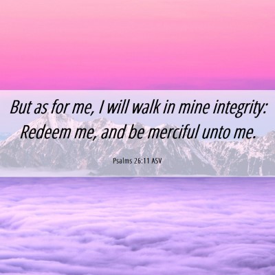 Picture 06 - Psalms 26:11 ASV - But as for me, I will walk in mine integrity: - Bible Verse Picture