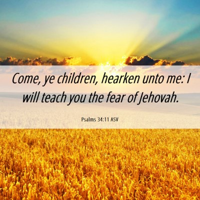 Picture 06 - Psalms 34:11 ASV - Come, ye children, hearken unto me: I will teach - Bible Verse Picture