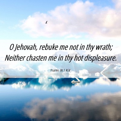 Picture 06 - Psalms 38:1 ASV - O Jehovah, rebuke me not in thy wrath; Neither - Bible Verse Picture