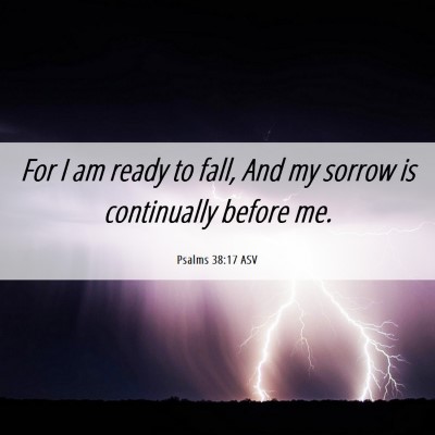 Picture 06 - Psalms 38:17 ASV - For I am ready to fall, And my sorrow is - Bible Verse Picture