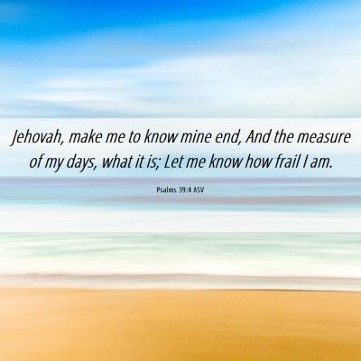 Picture 06 - Psalms 39:4 ASV - Jehovah, make me to know mine end, And the - Bible Verse Picture