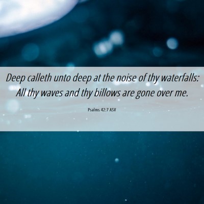 Picture 06 - Psalms 42:7 ASV - Deep calleth unto deep at the noise of thy - Bible Verse Picture