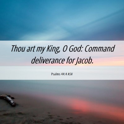 Picture 06 - Psalms 44:4 ASV - Thou art my King, O God: Command deliverance for - Bible Verse Picture