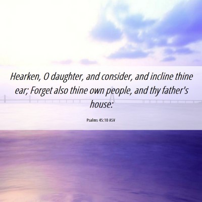 Picture 06 - Psalms 45:10 ASV - Hearken, O daughter, and consider, and incline - Bible Verse Picture