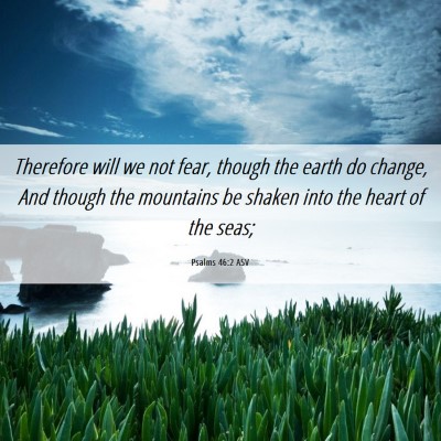 Picture 06 - Psalms 46:2 ASV - Therefore will we not fear, though the earth do - Bible Verse Picture