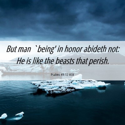 Picture 06 - Psalms 49:12 ASV - But man `being' in honor abideth not: He is like - Bible Verse Picture