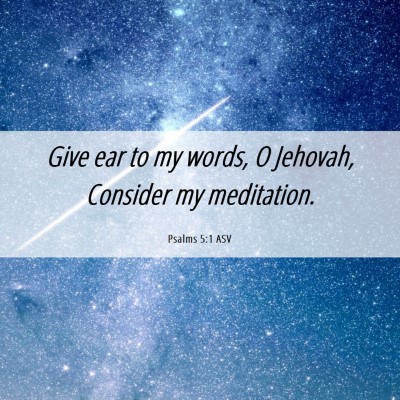Picture 06 - Psalms 5:1 ASV - Give ear to my words, O Jehovah, Consider my - Bible Verse Picture