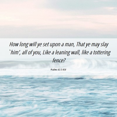 Picture 06 - Psalms 62:3 ASV - How long will ye set upon a man, That ye may slay - Bible Verse Picture