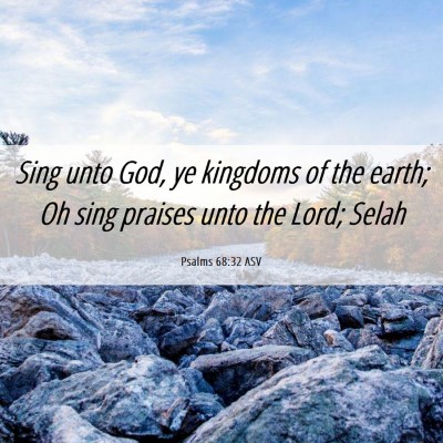 Picture 06 - Psalms 68:32 ASV - Sing unto God, ye kingdoms of the earth; Oh sing - Bible Verse Picture