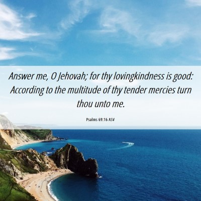 Picture 06 - Psalms 69:16 ASV - Answer me, O Jehovah; for thy lovingkindness is - Bible Verse Picture