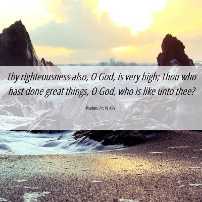 Picture 06 - Psalms 71:19 ASV - Thy righteousness also, O God, is very high; Thou - Bible Verse Picture