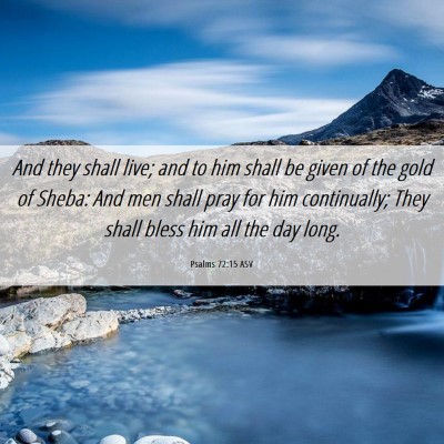 Picture 06 - Psalms 72:15 ASV - And they shall live; and to him shall be given of - Bible Verse Picture