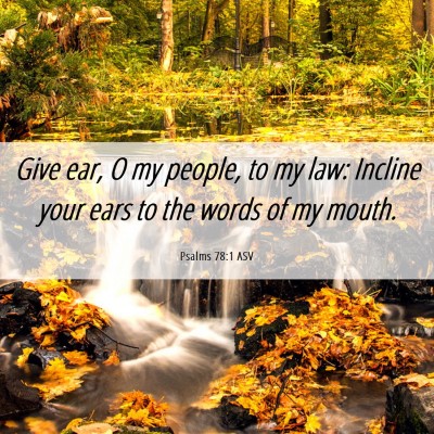 Picture 06 - Psalms 78:1 ASV - Give ear, O my people, to my law: Incline your - Bible Verse Picture