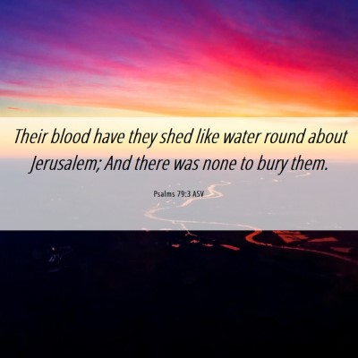 Picture 06 - Psalms 79:3 ASV - Their blood have they shed like water round about - Bible Verse Picture