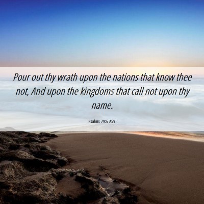 Picture 06 - Psalms 79:6 ASV - Pour out thy wrath upon the nations that know - Bible Verse Picture