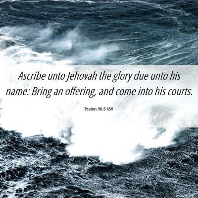 Picture 06 - Psalms 96:8 ASV - Ascribe unto Jehovah the glory due unto his name: - Bible Verse Picture