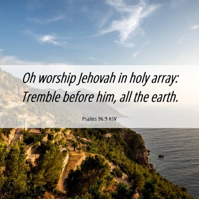 Picture 06 - Psalms 96:9 ASV - Oh worship Jehovah in holy array: Tremble before - Bible Verse Picture