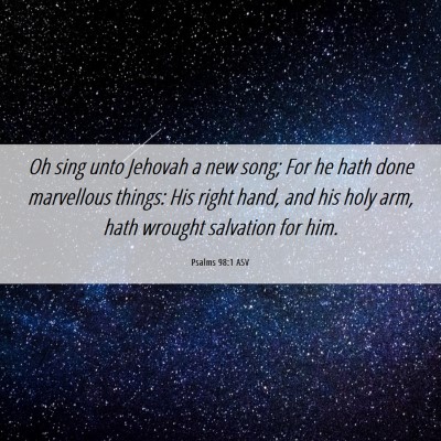 Picture 06 - Psalms 98:1 ASV - Oh sing unto Jehovah a new song; For he hath done - Bible Verse Picture