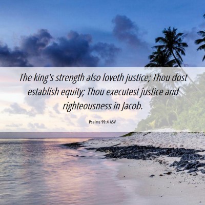 Picture 06 - Psalms 99:4 ASV - The king's strength also loveth justice; Thou - Bible Verse Picture