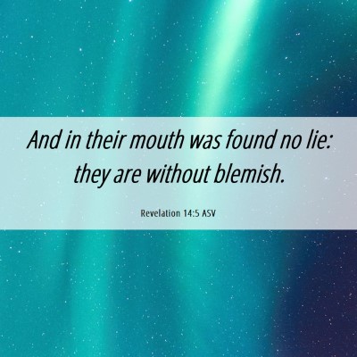 Picture 06 - Revelation 14:5 ASV - And in their mouth was found no lie: they are - Bible Verse Picture