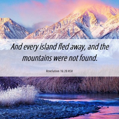 Picture 06 - Revelation 16:20 ASV - And every island fled away, and the mountains - Bible Verse Picture