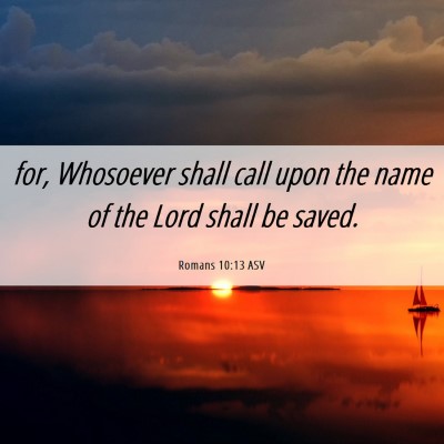 Picture 06 - Romans 10:13 ASV - for, Whosoever shall call upon the name of the - Bible Verse Picture
