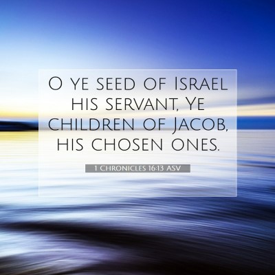 Picture 07 - 1 Chronicles 16:13 ASV - O ye seed of Israel his servant, Ye children of - Bible Verse Picture