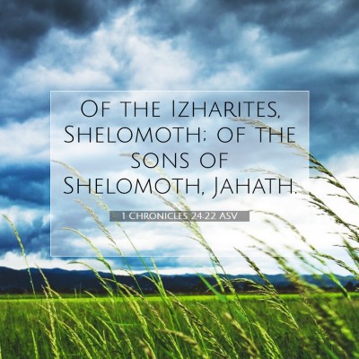 Picture 07 - 1 Chronicles 24:22 ASV - Of the Izharites, Shelomoth; of the sons of - Bible Verse Picture