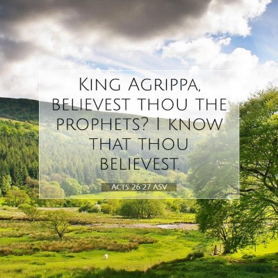 Picture 07 - Acts 26:27 ASV - King Agrippa, believest thou the prophets? I know - Bible Verse Picture