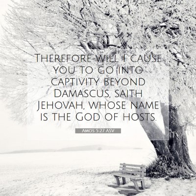 Picture 07 - Amos 5:27 ASV - Therefore will I cause you to go into captivity - Bible Verse Picture