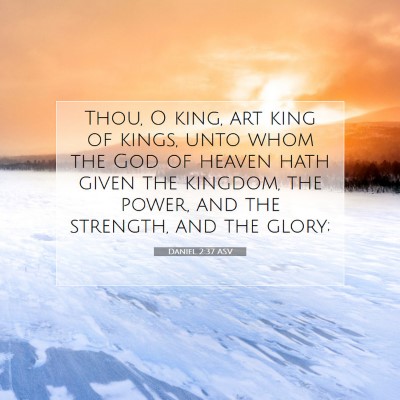 Picture 07 - Daniel 2:37 ASV - Thou, O king, art king of kings, unto whom the - Bible Verse Picture